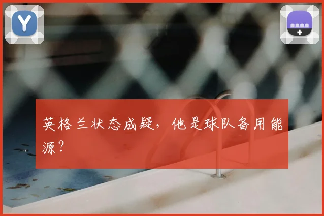 英格兰状态成疑,他是球队备用能源?