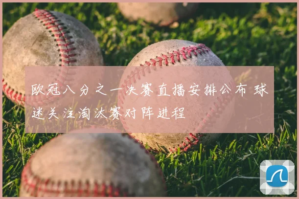 欧冠八分之一决赛直播安排公布 球迷关注淘汰赛对阵进程