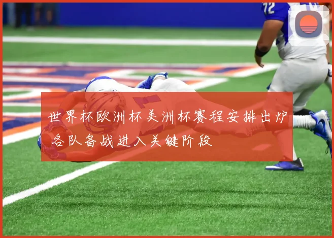 世界杯欧洲杯美洲杯赛程安排出炉 各队备战进入关键阶段