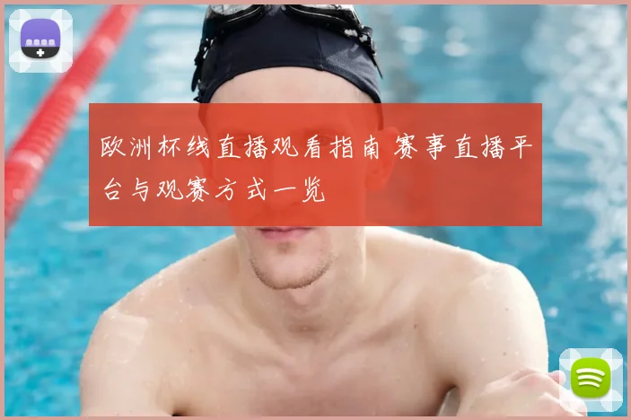 欧洲杯线直播观看指南 赛事直播平台与观赛方式一览