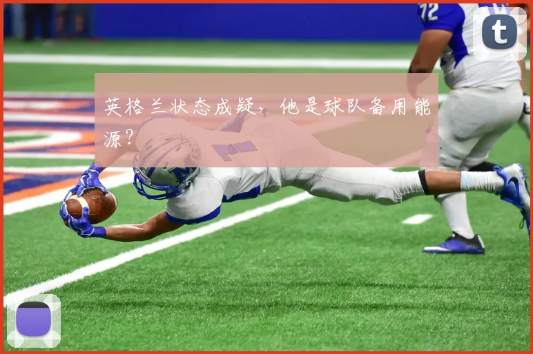 英格兰状态成疑,他是球队备用能源?