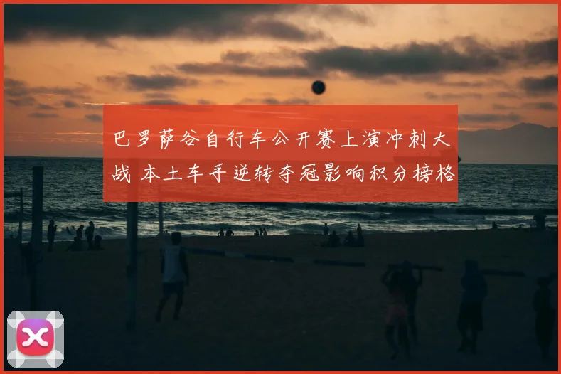巴罗萨谷自行车公开赛上演冲刺大战 本土车手逆转夺冠影响积分榜格局