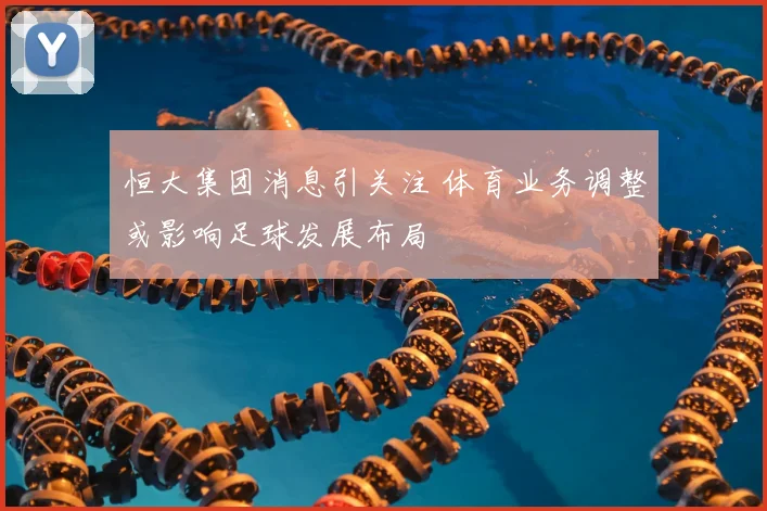 恒大集团消息引关注 体育业务调整或影响足球发展布局