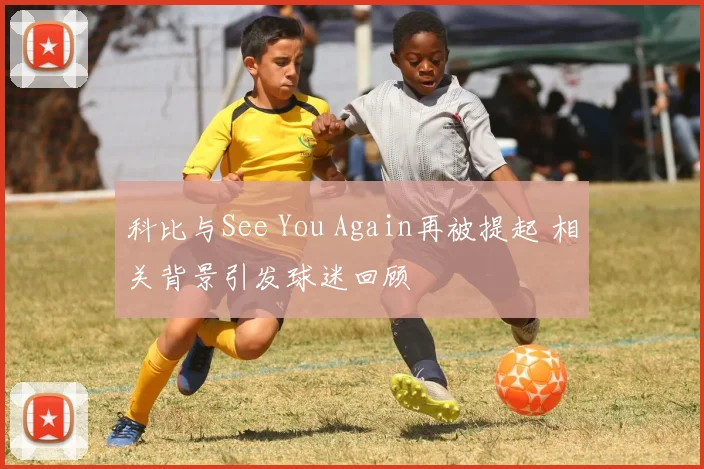 科比与See You Again再被提起 相关背景引发球迷回顾