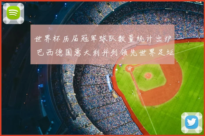 世界杯历届冠军球队数量统计出炉 巴西德国意大利并列领先世界足坛霸主格局一览