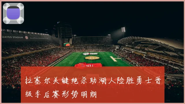 拉塞尔关键绝杀助湖人险胜勇士晋级季后赛形势明朗
