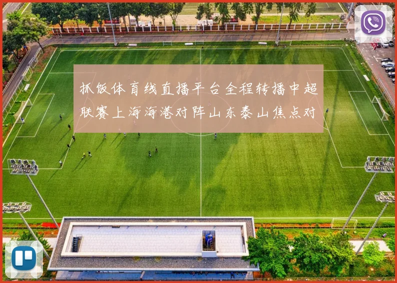 抓饭体育线直播平台全程转播中超联赛上海海港对阵山东泰山焦点对决