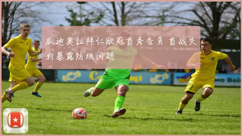 瓜迪奥拉拜仁欧冠首秀告负 首战失利暴露防线问题
