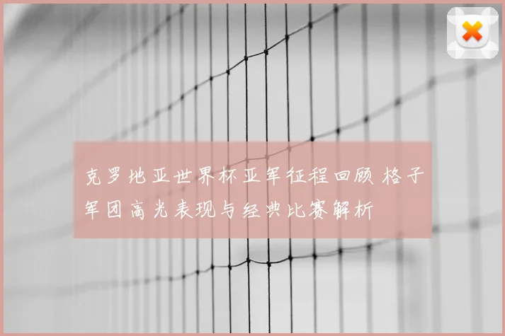 克罗地亚世界杯亚军征程回顾 格子军团高光表现与经典比赛解析