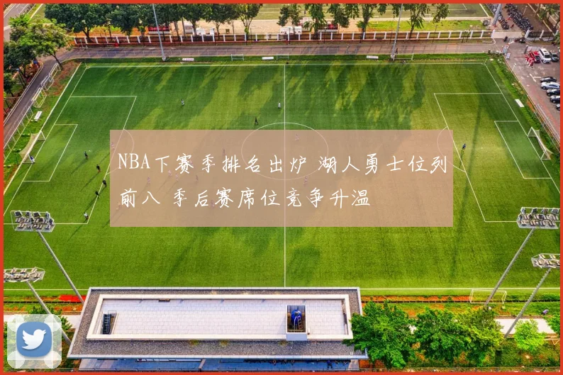 NBA下赛季排名出炉 湖人勇士位列前八 季后赛席位竞争升温
