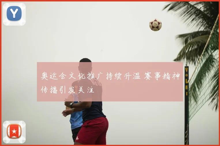 奥运会文化推广持续升温 赛事精神传播引发关注