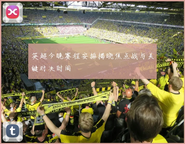 英超今晚赛程安排揭晓焦点战与关键对决时间