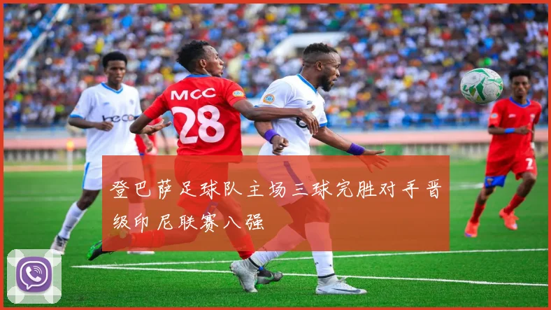 登巴萨足球队主场三球完胜对手晋级印尼联赛八强