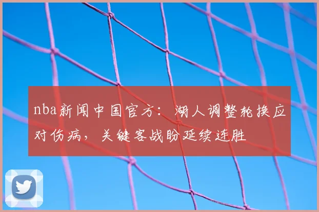 nba新闻中国官方：湖人调整轮换应对伤病，关键客战盼延续连胜