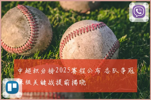 中超积分榜2025赛程公布 各队争冠保级关键战提前揭晓