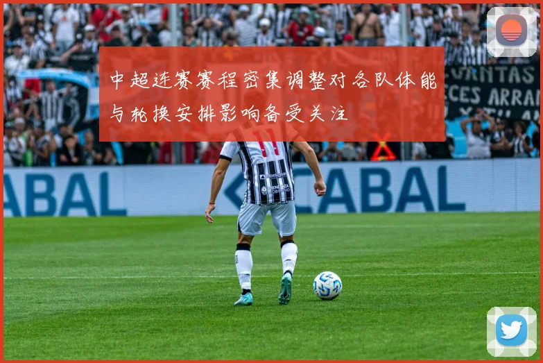 中超连赛赛程密集调整对各队体能与轮换安排影响备受关注