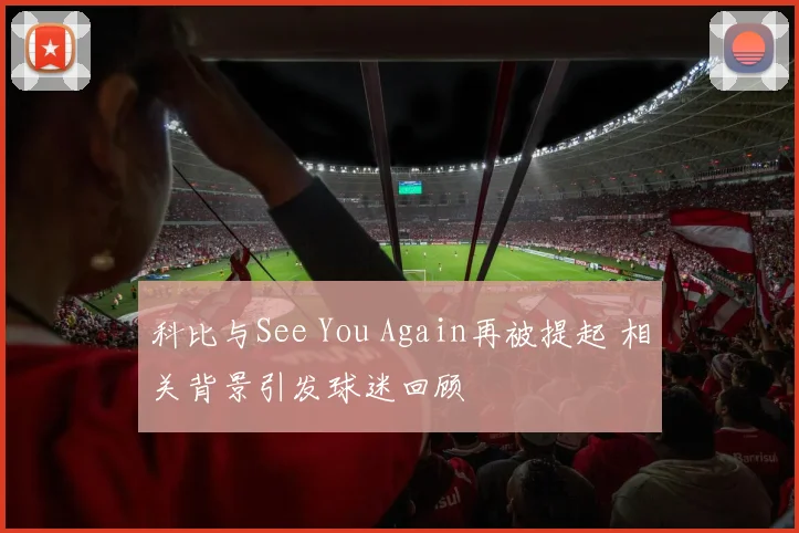 科比与See You Again再被提起 相关背景引发球迷回顾