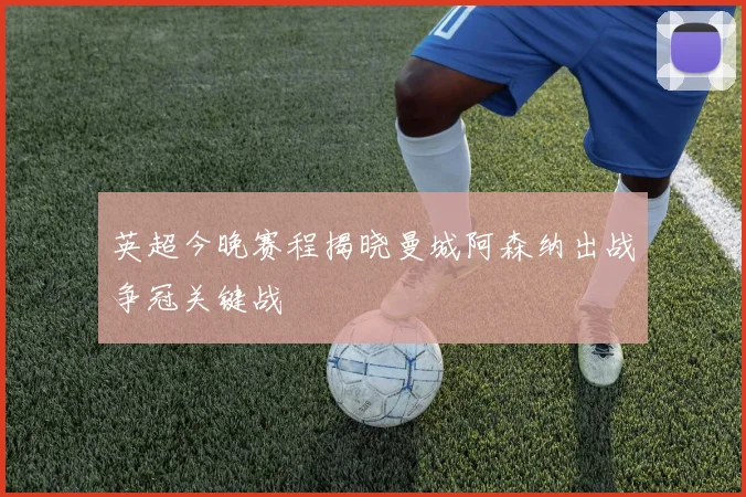 英超今晚赛程揭晓曼城阿森纳出战争冠关键战